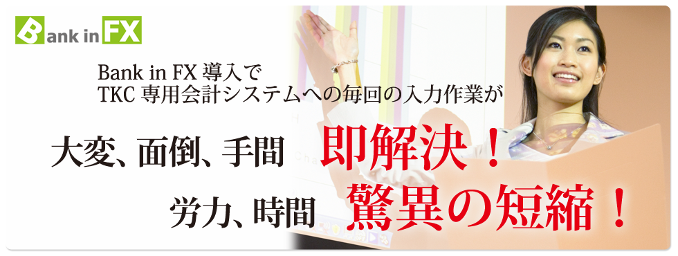 TKC専用会計システムへの毎回の入力作業がBank in FX導入で大変、面倒、手間を一発解決！労力、時間を大幅短縮！